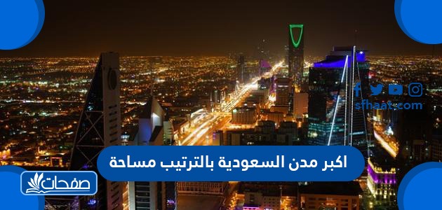 أكبر مدن السعودية بالترتيب مساحة