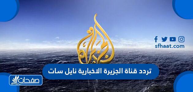 تردد قناة الجزيرة الإخبارية نايل سات وسهيل سات وهوت بيرد 2021