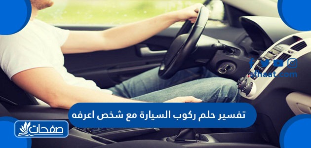 تفسير حلم ركوب السيارة مع شخص اعرفه