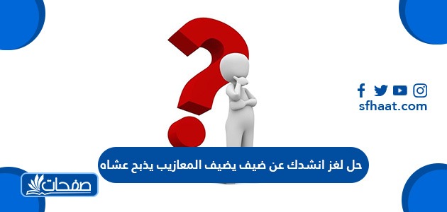 حل لغز انشدك عن ضيف يضيف المعازيب يذبح عشاه