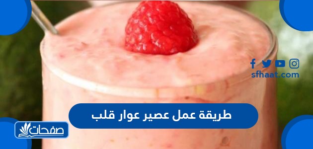 طريقة عمل عصير عوار قلب بوصفات عديدة