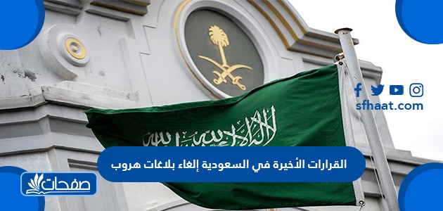 القرارات الأخيرة في السعودية إلغاء بلاغات هروب