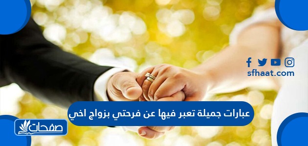 عبارات جميلة تعبر فيها عن فرحتي بزواج اخي