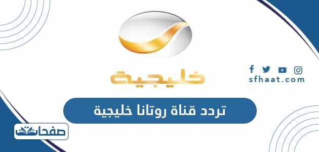 تردد قناة روتانا خليجية الجديد 2021 Rotana Khalijiah على النايل سات وعربسات موقع صفحات