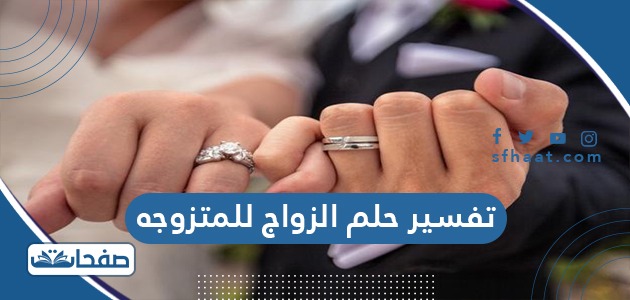 تفسير حلم الزواج للمتزوجه في المنام للنابلسي وابن شاهين موقع صفحات