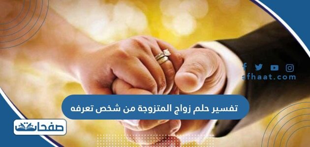 تفسير حلم زواج المتزوجة من شخص تعرفه