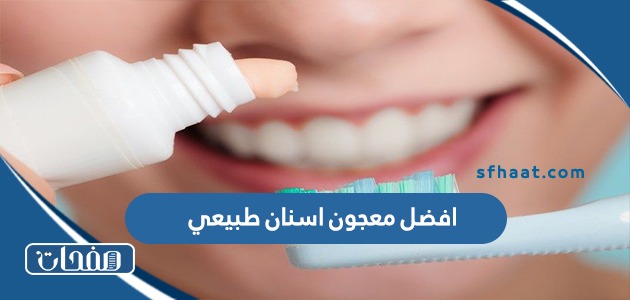 افضل معجون اسنان طبيعي 2025 للاطفال والكبار ينصح به الاطباء