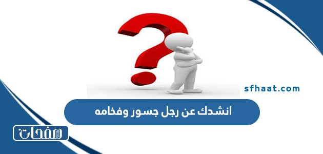 انشدك عن رجل جسور وفخامه