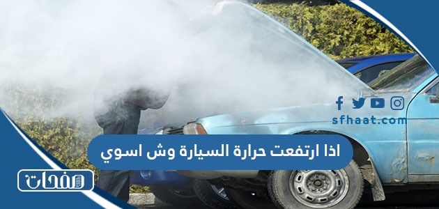اذا ارتفعت حرارة السيارة وش اسوي