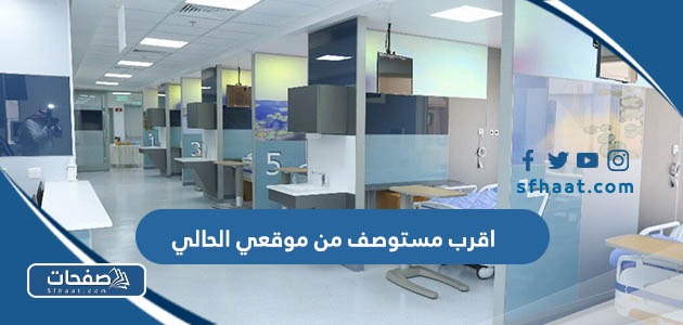 اقرب مستشفى من موقعي الحالي