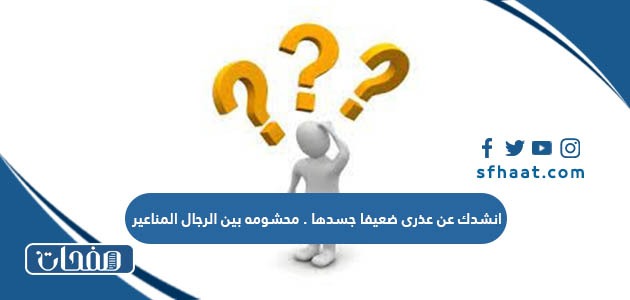 انشدك عن عذرى ضعيفا جسدها . محشومه بين الرجال المناعير