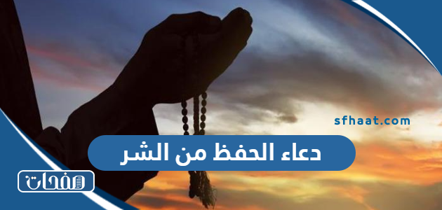 دعاء الحفظ من الشر والمكروه