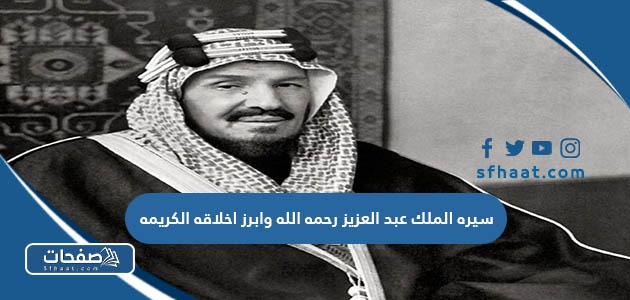 سيره الملك عبد العزيز رحمه الله وأبرز اخلاقه الكريمة