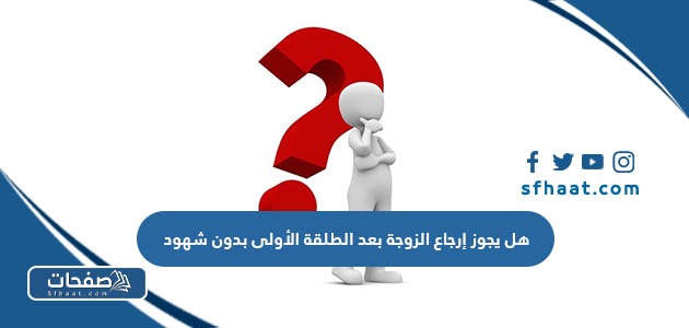 هل يجوز إرجاع الزوجة بعد الطلقة الأولى بدون شهود