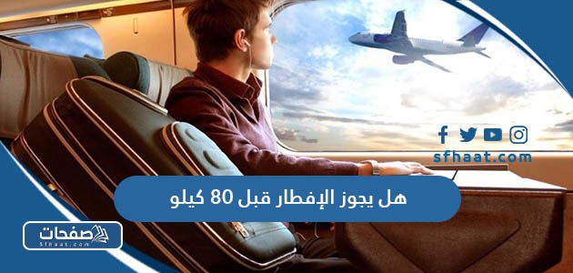 هل يجوز الإفطار قبل 80 كيلو