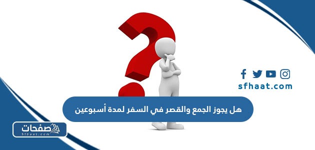 هل يجوز الجمع والقصر في السفر لمدة أسبوعين