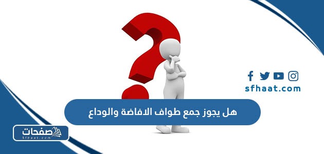 هل يجوز جمع طواف الافاضة والوداع