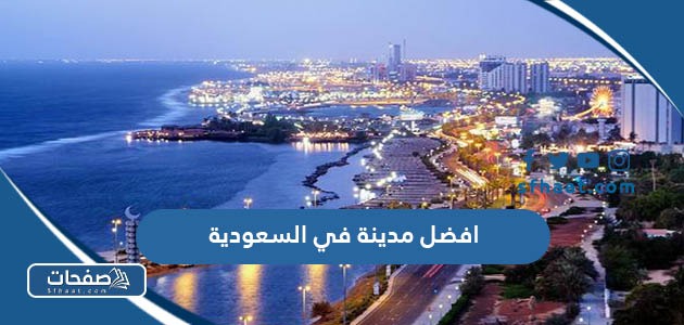 ما هي افضل مدينة في السعودية للسكن والعمل والسياحة