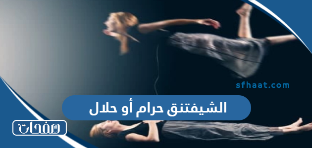 الشيفتنق حرام أو حلال