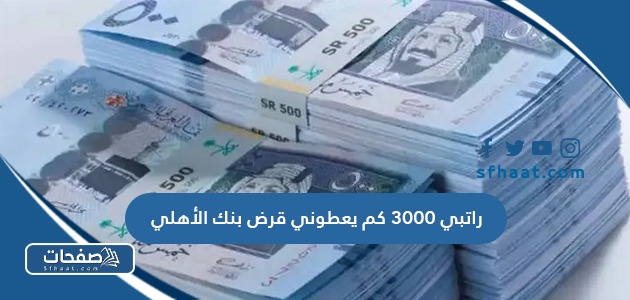 راتبي 3000 كم يعطوني قرض بنك الأهلي