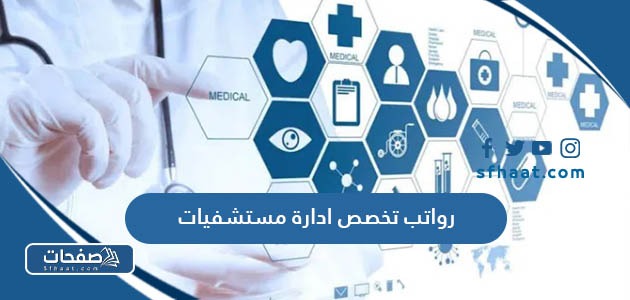 كم رواتب تخصص ادارة مستشفيات في السعودية