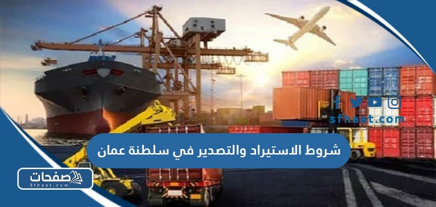 شروط الاستيراد والتصدير في سلطنة عمان 2025