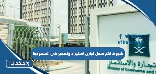 ما هي شروط فتح سجل تجاري استيراد وتصدير في السعودية 1447