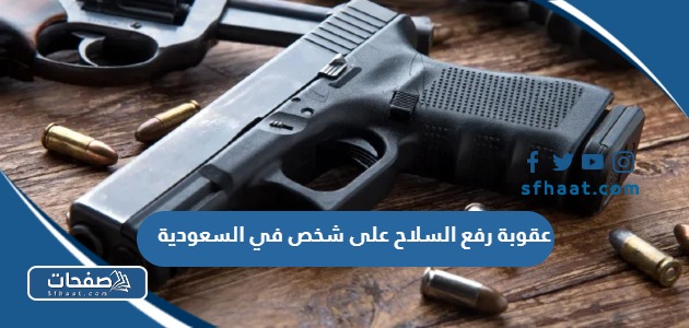 ما هي عقوبة رفع السلاح على شخص في السعودية