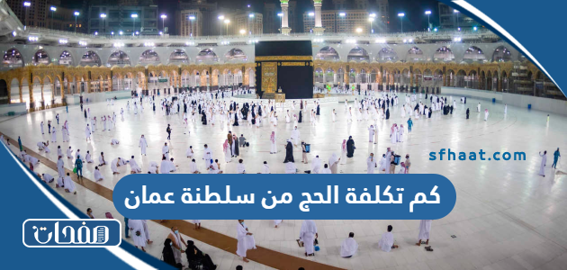 كم تكلفة الحج من سلطنة عمان 2024