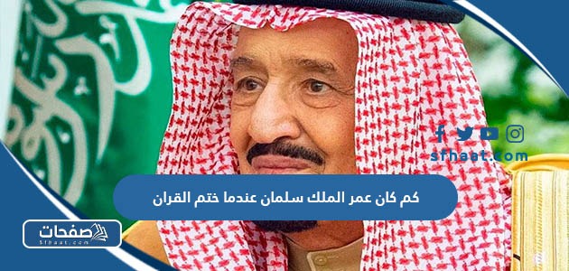 كم كان عمر الملك سلمان عندما ختم القران