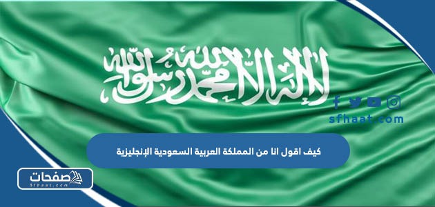 كيف أقول أنا من المملكة العربية السعودية بالإنجليزية