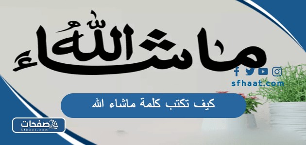 كيف تكتب كلمة ماشاء الله