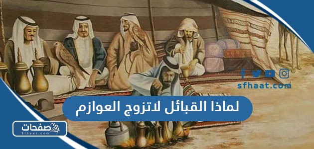 لماذا القبائل لاتزوج العوازم