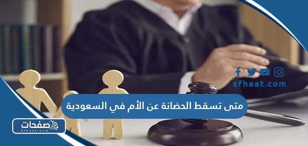 متى تسقط الحضانة عن الأم في السعودية