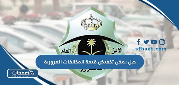 هل يمكن تخفيض قيمة المخالفات المرورية في السعودية