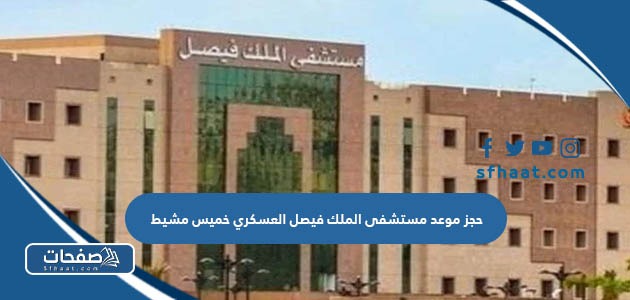 طريقة حجز موعد مستشفى الملك فيصل العسكري خميس مشيط 1447 بالخطوات