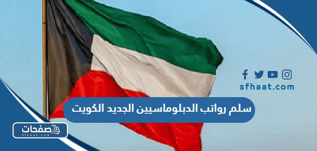 سلم رواتب الدبلوماسيين الكويت ، كم راتب الدبلوماسي في الكويت