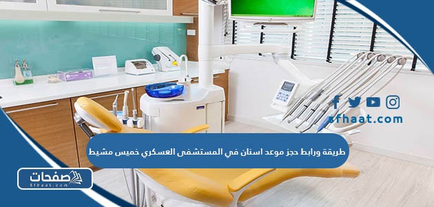 طريقة ورابط حجز موعد اسنان في المستشفى العسكري خميس مشيط
