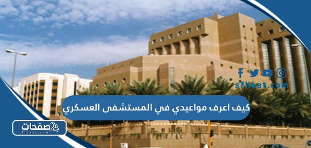 كيف اعرف مواعيدي في المستشفى العسكري 2025 الرابط والخطوات