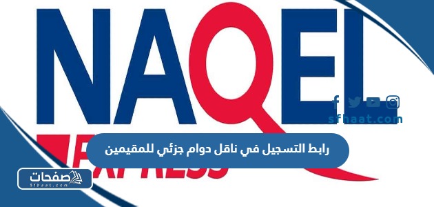 طريقة ورابط التسجيل في ناقل دوام جزئي للمقيمين naqelexpress.com