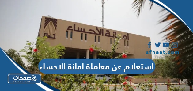الاستعلام عن معاملة امانة الاحساء 2025 بالخطوات