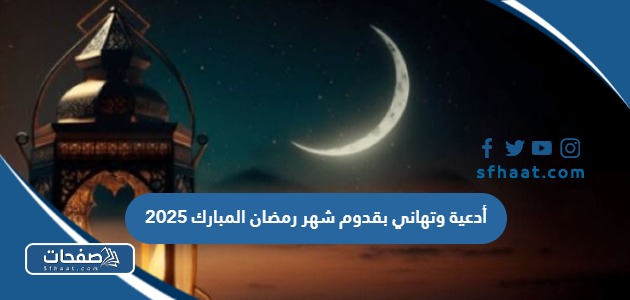 أدعية وتهاني بقدوم شهر رمضان المبارك 2025